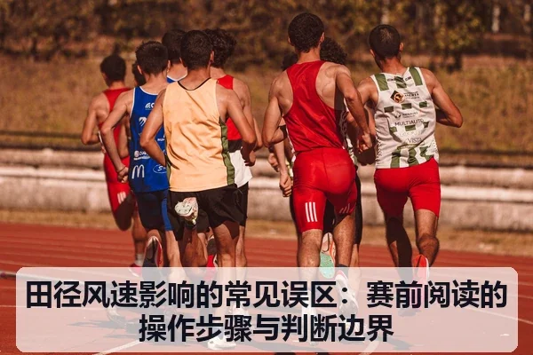 田径风速影响的常见误区:赛前阅读的操作步骤与判断边界